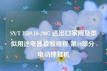 SN/T 1589.10-2007 进出口家用及类似用途电器检验规程 第10部分 电动擦鞋机