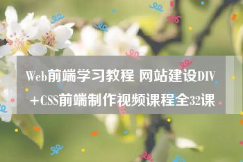 Web前端学习教程 网站建设DIV+CSS前端制作视频课程全32课