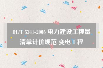 DL/T 5341-2006 电力建设工程量清单计价规范 变电工程
