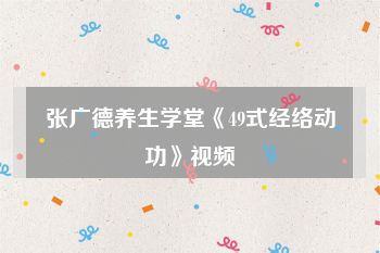 张广德养生学堂《49式经络动功》视频