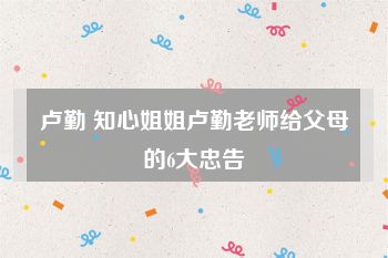 卢勤 知心姐姐卢勤老师给父母的6大忠告