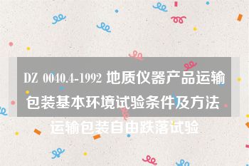 DZ 0040.4-1992 地质仪器产品运输包装基本环境试验条件及方法 运输包装自由跌落试验