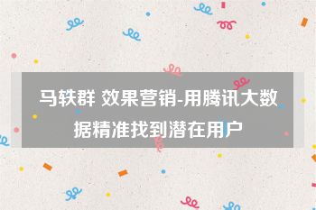 马轶群 效果营销-用腾讯大数据精准找到潜在用户