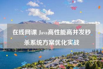 在线网课 Java高性能高并发秒杀系统方案优化实战