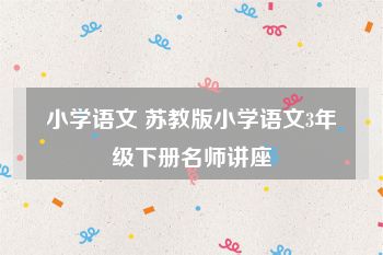 小学语文 苏教版小学语文3年级下册名师讲座