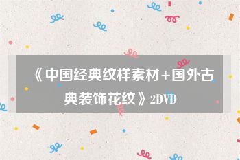 《中国经典纹样素材+国外古典装饰花纹》2DVD