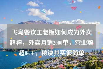 飞鸟餐饮王老板如何成为外卖超神，外卖月销2000单，营业额超8w+，秘诀其实很简单