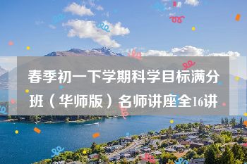 春季初一下学期科学目标满分班（华师版）名师讲座全16讲