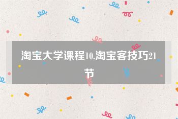淘宝大学课程10.淘宝客技巧21节