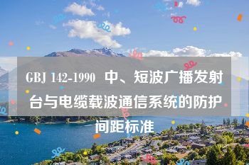 GBJ 142-1990  中、短波广播发射台与电缆载波通信系统的防护间距标准