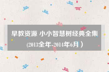早教资源 小小智慧树经典全集(2013全年-2014年6月）