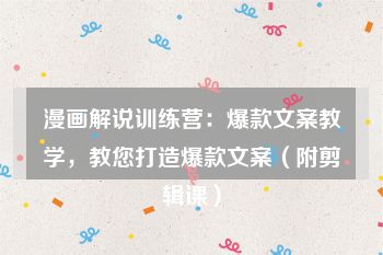 漫画解说训练营：爆款文案教学，教您打造爆款文案（附剪辑课）