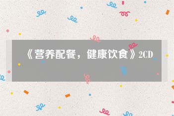 《营养配餐，健康饮食》2CD