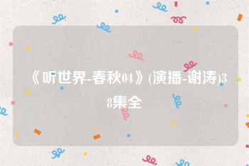 《听世界-春秋04》(演播-谢涛)38集全