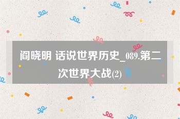 阎晓明 话说世界历史_089.第二次世界大战(2)