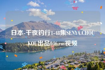 日本-千夜钓行1-48集SENYA.CHOUKOU出品046.rm视频