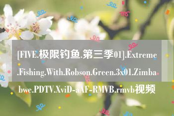 [FIVE.极限钓鱼.第三季01].Extreme.Fishing.With.Robson.Green.3x01.Zimbabwe.PDTV.XviD-aAF-RMVB.rmvb视频