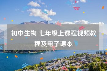 初中生物 七年级上课程视频教程及电子课本