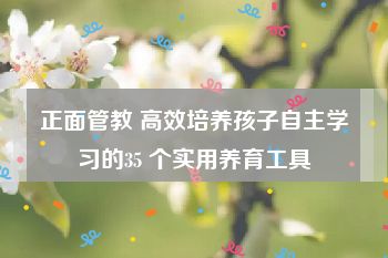 正面管教 高效培养孩子自主学习的35 个实用养育工具