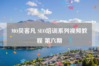 MO贝客凡 SEO培训系列视频教程 第六期