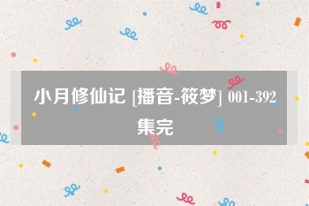 小月修仙记 [播音-筱梦] 001-392集完
