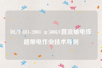 DL/T 881-2004 ±500kV直流输电线路带电作业技术导则