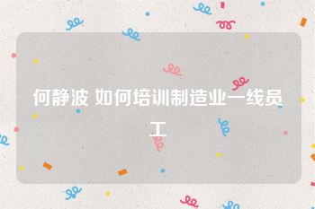 何静波 如何培训制造业一线员工
