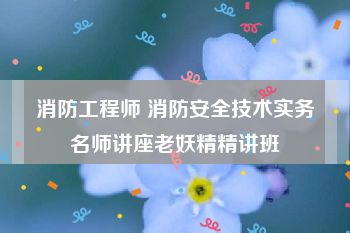 消防工程师 消防安全技术实务名师讲座老妖精精讲班