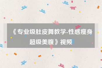 《专业级肚皮舞教学-性感瘦身超级美腹》视频