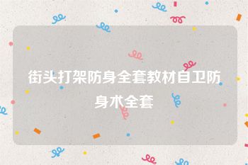 街头打架防身全套教材自卫防身术全套