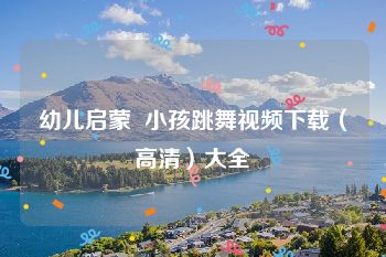 幼儿启蒙  小孩跳舞视频下载（高清）大全