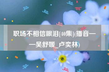 职场不相信眼泪[40集](播音——吴舒媛_卢奕林)