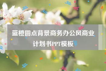 蓝橙圆点背景商务办公风商业计划书PPT模板