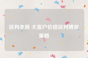 谈判本质 大客户价格谈判博弈策略