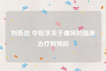 刘燕池 中医学关于痛风的临床治疗和预防