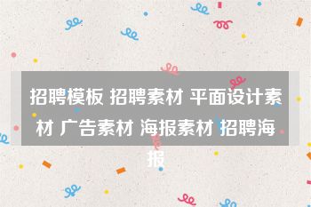 招聘模板 招聘素材 平面设计素材 广告素材 海报素材 招聘海报