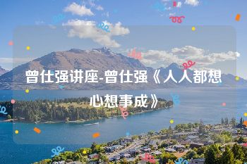 曾仕强讲座-曾仕强《人人都想心想事成》