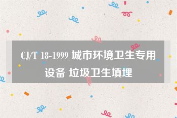 CJ/T 18-1999 城市环境卫生专用设备 垃圾卫生填埋