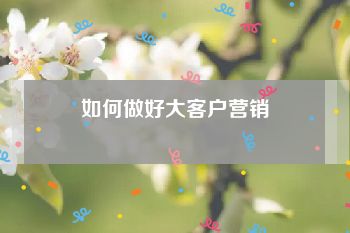 如何做好大客户营销