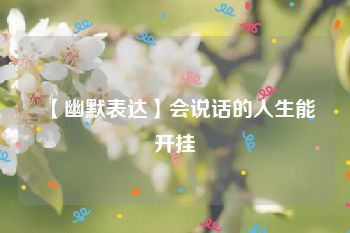 【幽默表达】会说话的人生能开挂