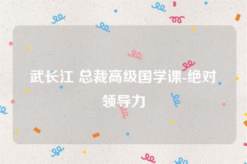 武长江 总裁高级国学课-绝对领导力