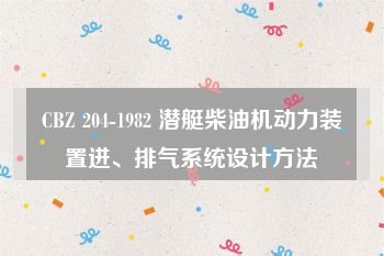 CBZ 204-1982 潜艇柴油机动力装置进、排气系统设计方法