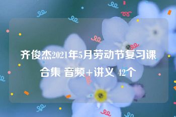 齐俊杰2021年5月劳动节复习课合集 音频+讲义 42个