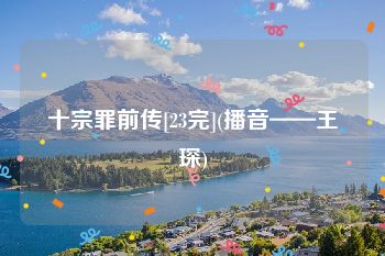 十宗罪前传[23完](播音——王琛)