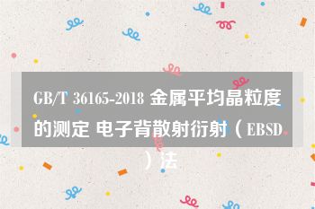 GB/T 36165-2018 金属平均晶粒度的测定 电子背散射衍射（EBSD）法