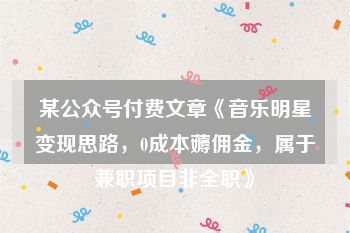 某公众号付费文章《音乐明星变现思路，0成本薅佣金，属于兼职项目非全职》