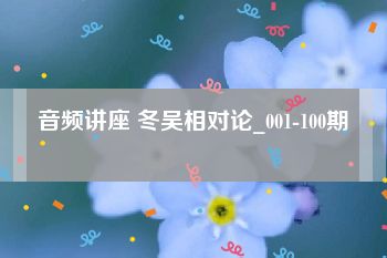 音频讲座 冬吴相对论_001-100期
