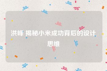 洪峰 揭秘小米成功背后的设计思维