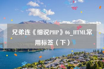 兄弟连《细说PHP》06_HTML常用标签（下）