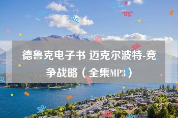 德鲁克电子书 迈克尔波特-竞争战略（全集MP3）